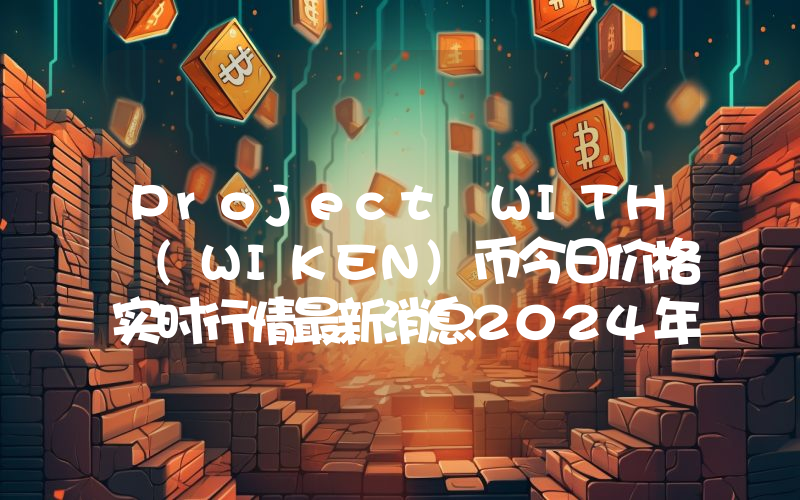 Project WITH (WIKEN)币今日价格实时行情最新消息2024年04月03日