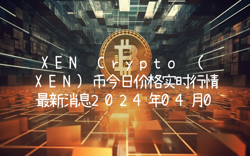 XEN Crypto (XEN)币今日价格实时行情最新消息2024年04月03日