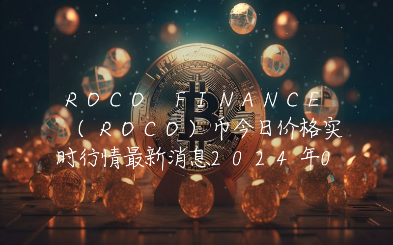 ROCO FINANCE (ROCO)币今日价格实时行情最新消息2024年04月03日
