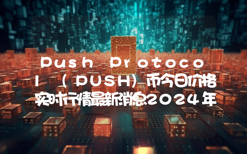 Push Protocol (PUSH)币今日价格实时行情最新消息2024年04月03日
