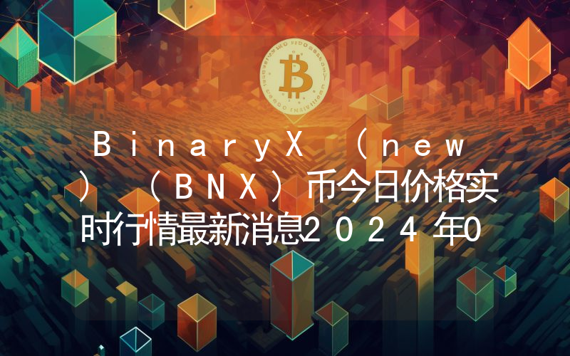 BinaryX (new) (BNX)币今日价格实时行情最新消息2024年04月03日