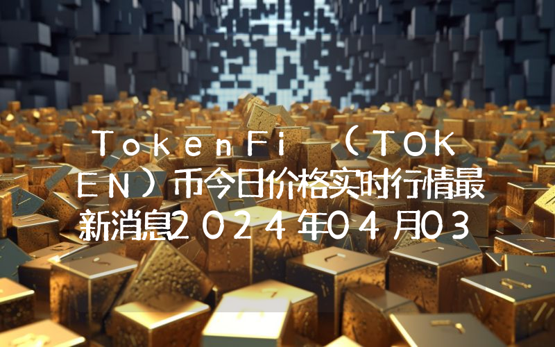 TokenFi (TOKEN)币今日价格实时行情最新消息2024年04月03日