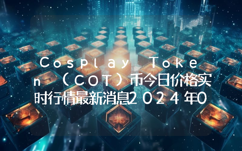 Cosplay Token (COT)币今日价格实时行情最新消息2024年04月03日