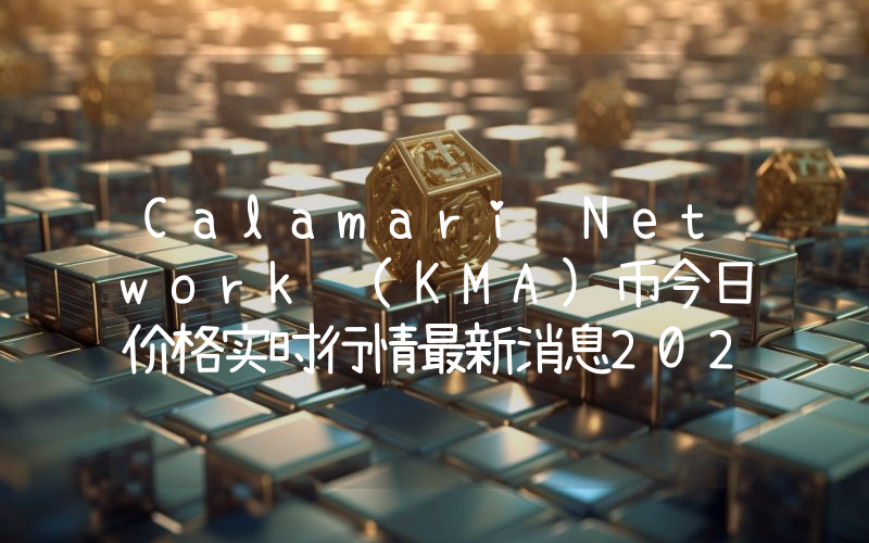 Calamari Network (KMA)币今日价格实时行情最新消息2024年04月03日