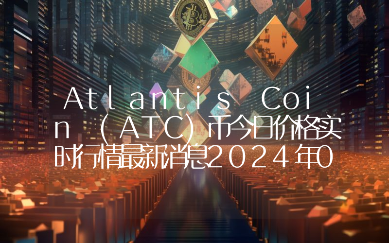 Atlantis Coin (ATC)币今日价格实时行情最新消息2024年04月03日