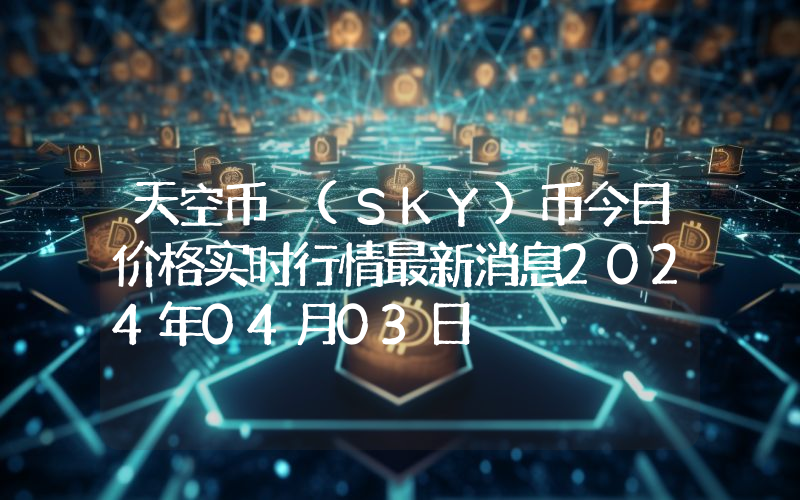 天空币 (SKY)币今日价格实时行情最新消息2024年04月03日