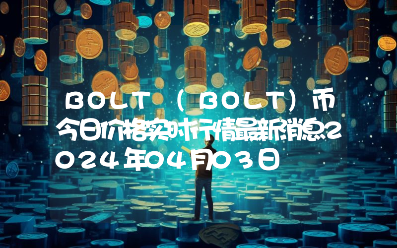 BOLT (BOLT)币今日价格实时行情最新消息2024年04月03日
