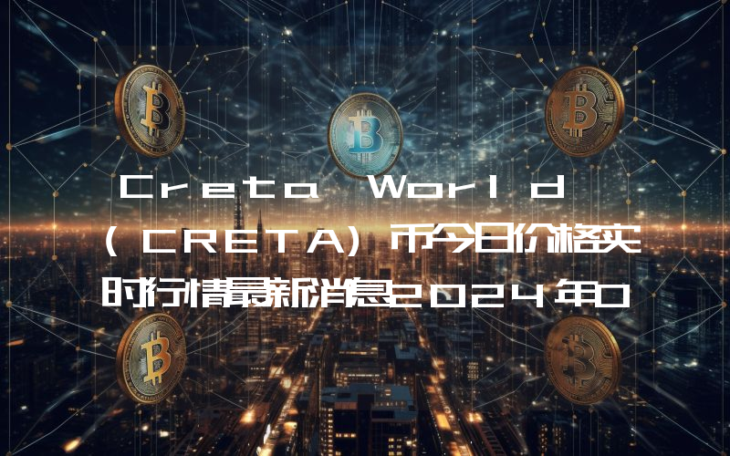 Creta World (CRETA)币今日价格实时行情最新消息2024年04月03日