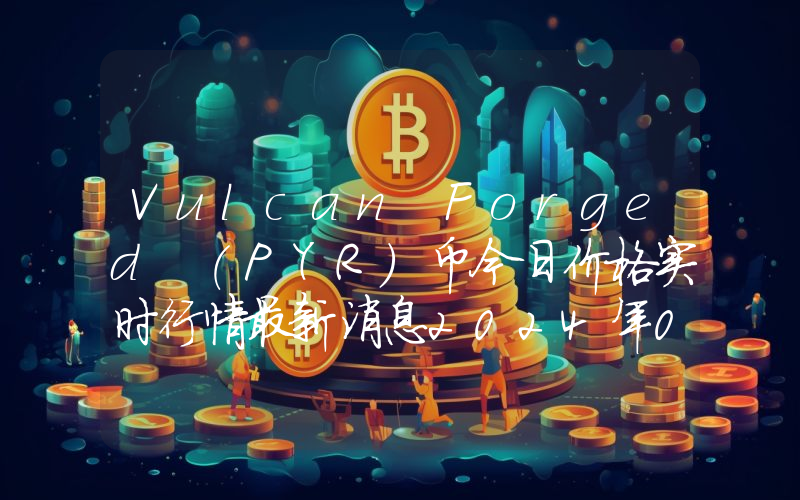 Vulcan Forged (PYR)币今日价格实时行情最新消息2024年04月03日