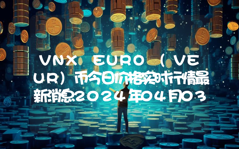 VNX EURO (VEUR)币今日价格实时行情最新消息2024年04月03日