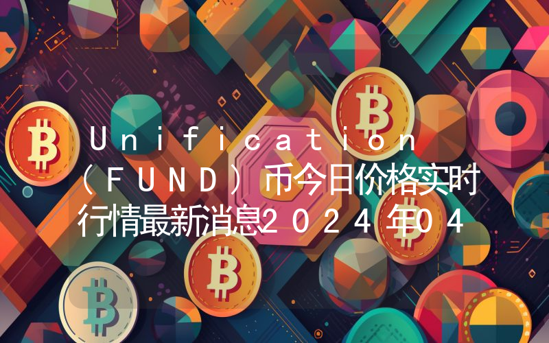 Unification (FUND)币今日价格实时行情最新消息2024年04月03日