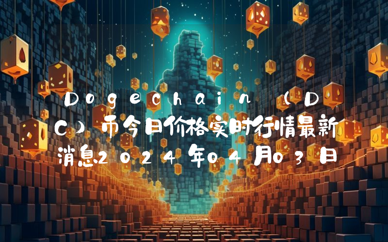 Dogechain (DC)币今日价格实时行情最新消息2024年04月03日