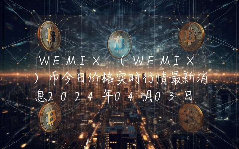 WEMIX (WEMIX)币今日价格实时行情最新消息2024年04月03日