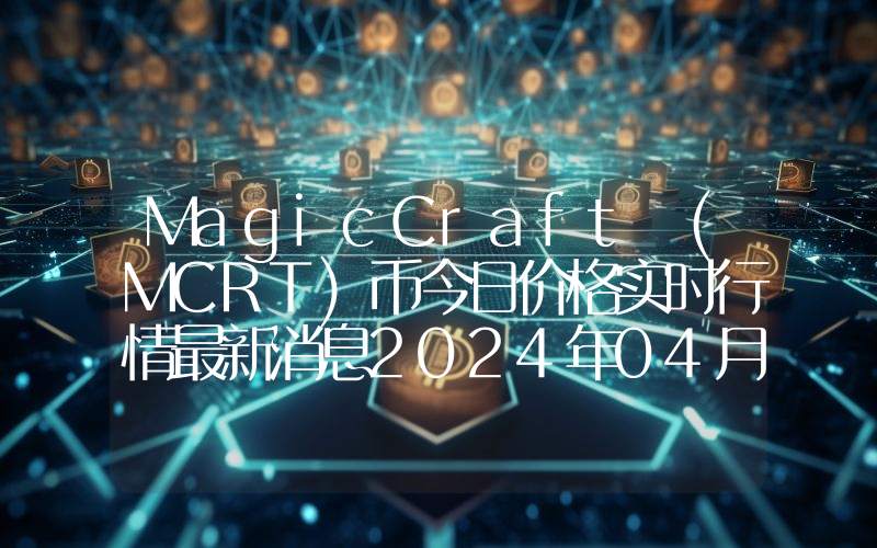 MagicCraft (MCRT)币今日价格实时行情最新消息2024年04月03日