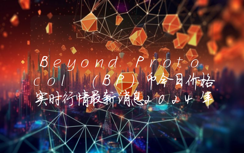 Beyond Protocol (BP)币今日价格实时行情最新消息2024年04月03日
