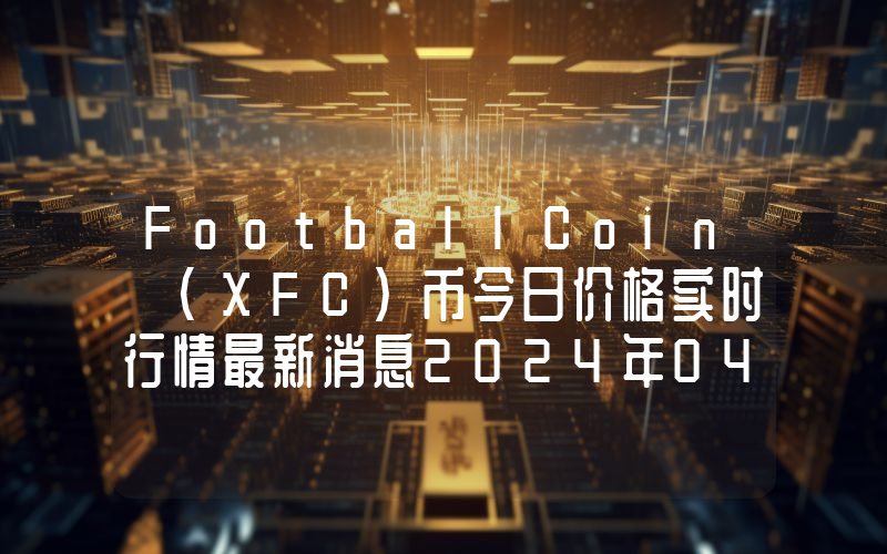 FootballCoin (XFC)币今日价格实时行情最新消息2024年04月03日