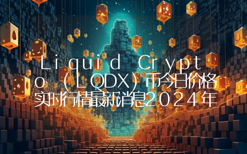 Liquid Crypto (LQDX)币今日价格实时行情最新消息2024年04月03日