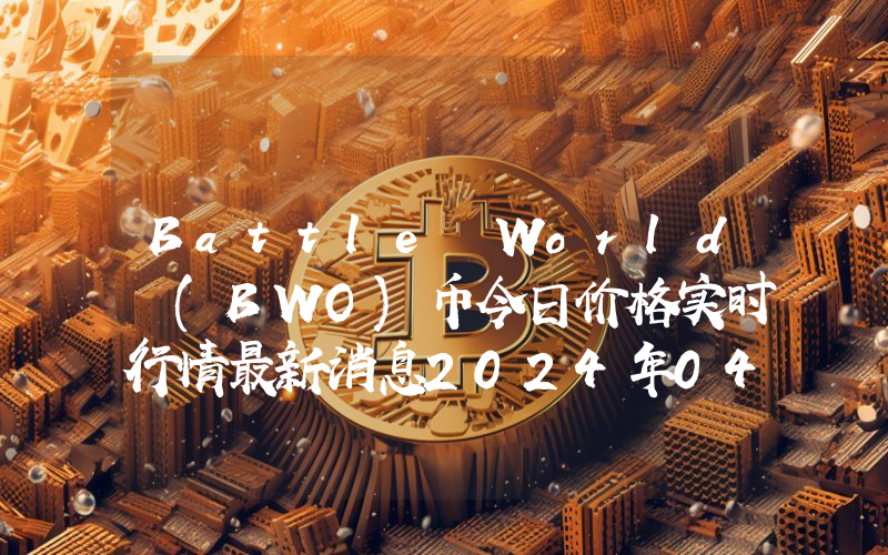 Battle World (BWO)币今日价格实时行情最新消息2024年04月03日