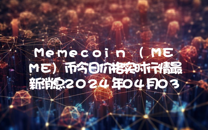 Memecoin (MEME)币今日价格实时行情最新消息2024年04月03日