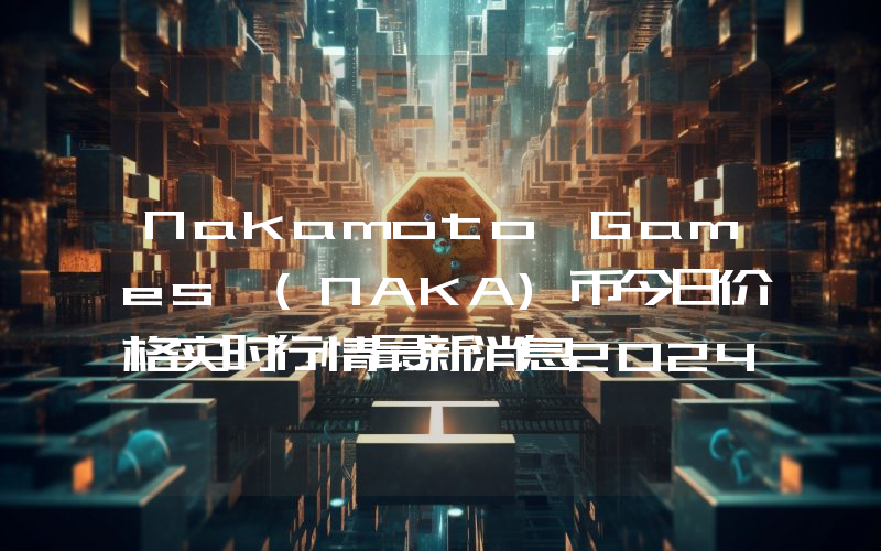 Nakamoto Games (NAKA)币今日价格实时行情最新消息2024年04月03日