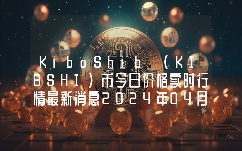 KiboShib (KIBSHI)币今日价格实时行情最新消息2024年04月03日