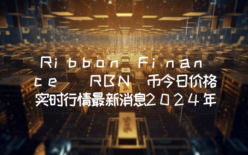 Ribbon Finance (RBN)币今日价格实时行情最新消息2024年04月03日