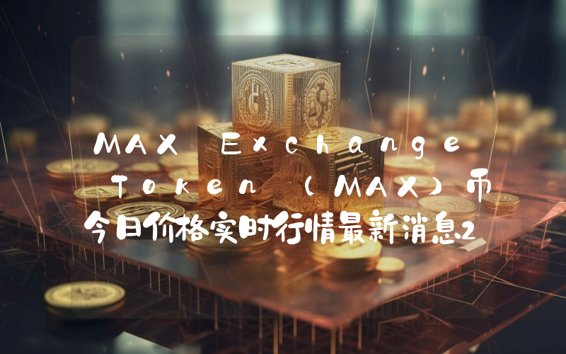MAX Exchange Token (MAX)币今日价格实时行情最新消息2024年04月03日