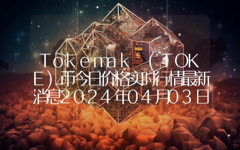 Tokemak (TOKE)币今日价格实时行情最新消息2024年04月03日