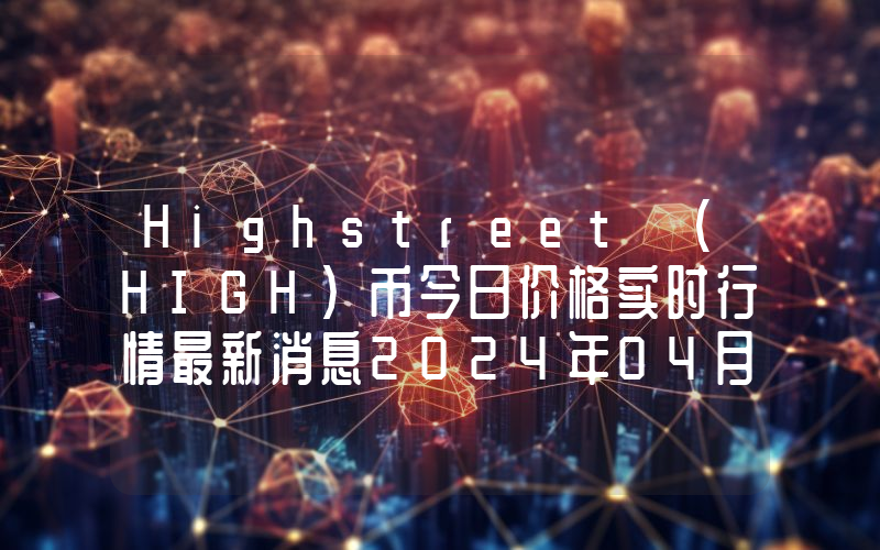 Highstreet (HIGH)币今日价格实时行情最新消息2024年04月03日