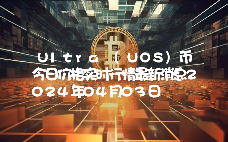 Ultra (UOS)币今日价格实时行情最新消息2024年04月03日