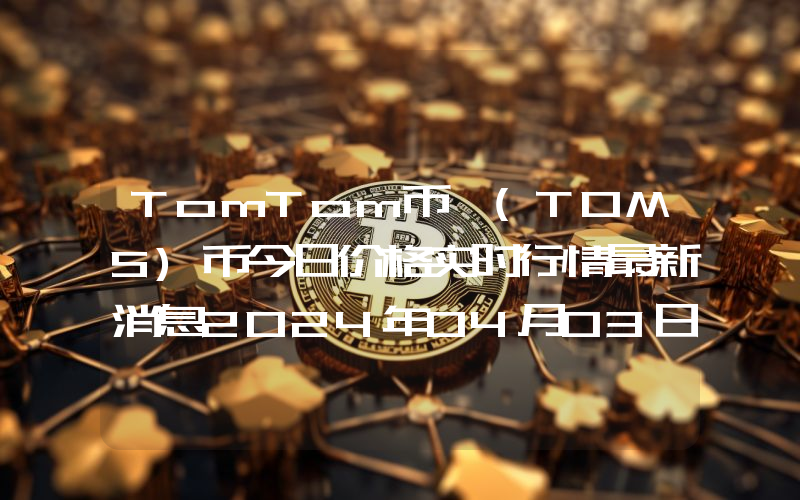 TomTom币 (TOMS)币今日价格实时行情最新消息2024年04月03日
