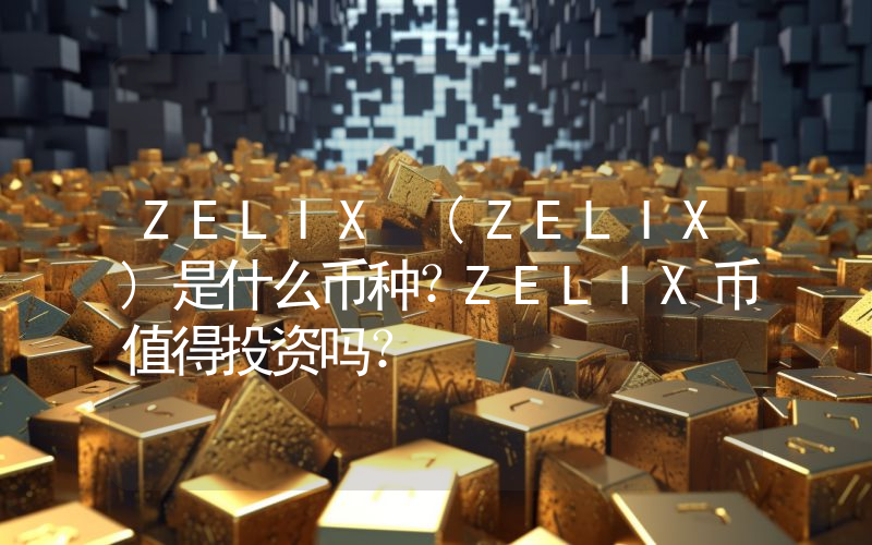 ZELIX (ZELIX)是什么币种？ZELIX币值得投资吗？