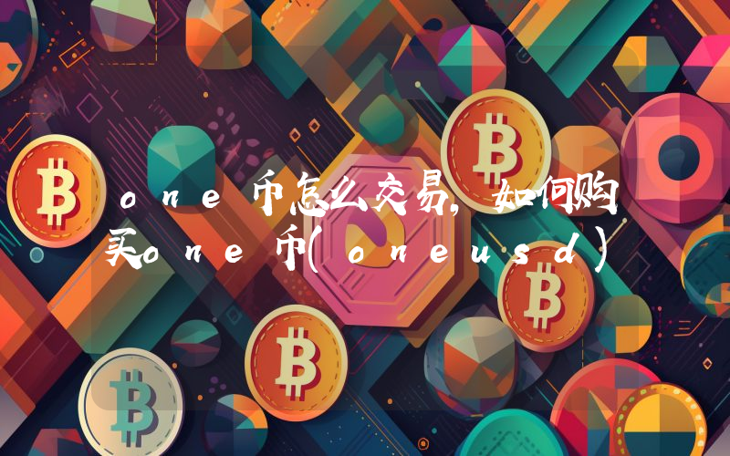 one币怎么交易,如何购买one币(oneusd)