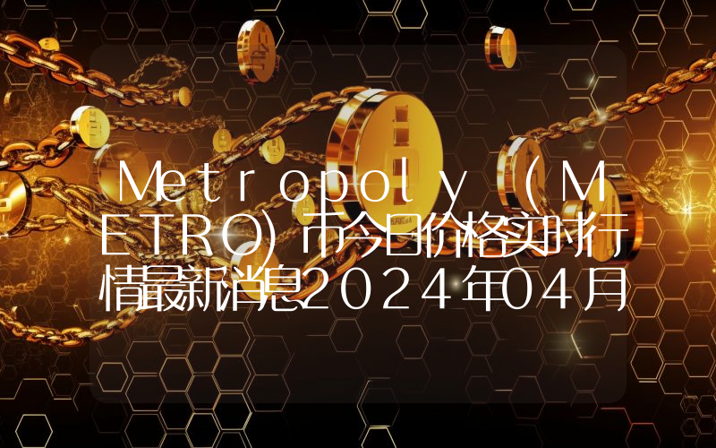 Metropoly (METRO)币今日价格实时行情最新消息2024年04月03日