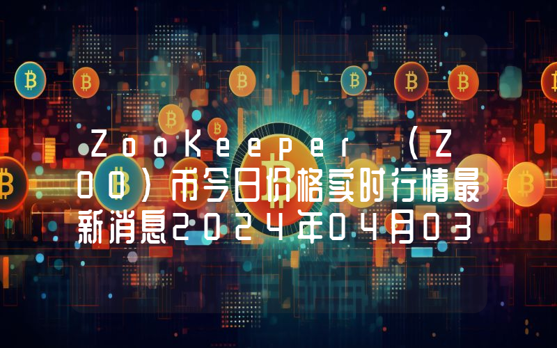 ZooKeeper (ZOO)币今日价格实时行情最新消息2024年04月03日