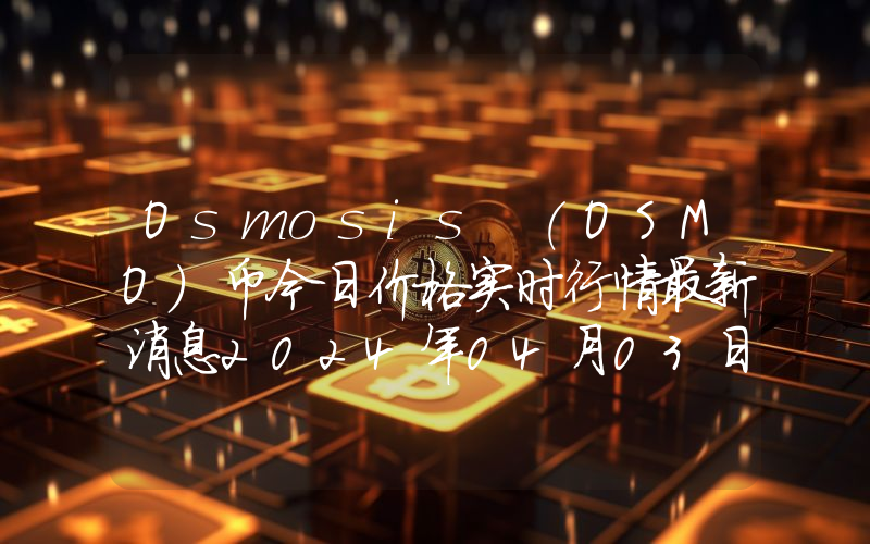 Osmosis (OSMO)币今日价格实时行情最新消息2024年04月03日