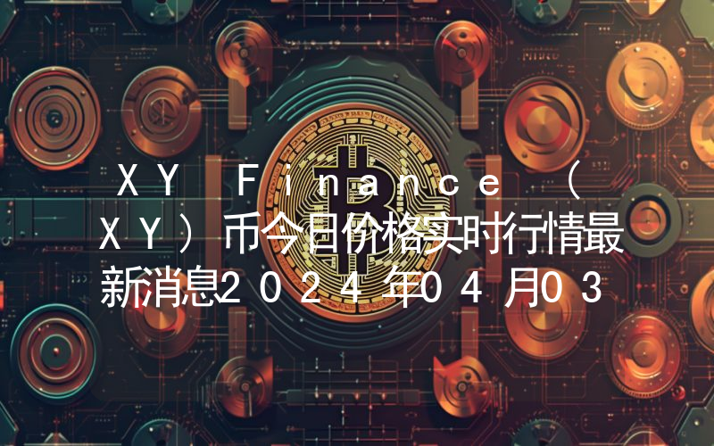XY Finance (XY)币今日价格实时行情最新消息2024年04月03日