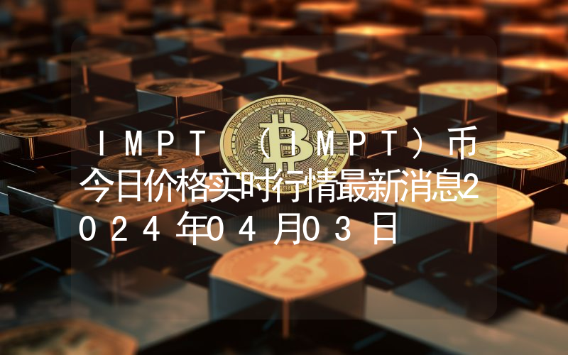 IMPT (IMPT)币今日价格实时行情最新消息2024年04月03日