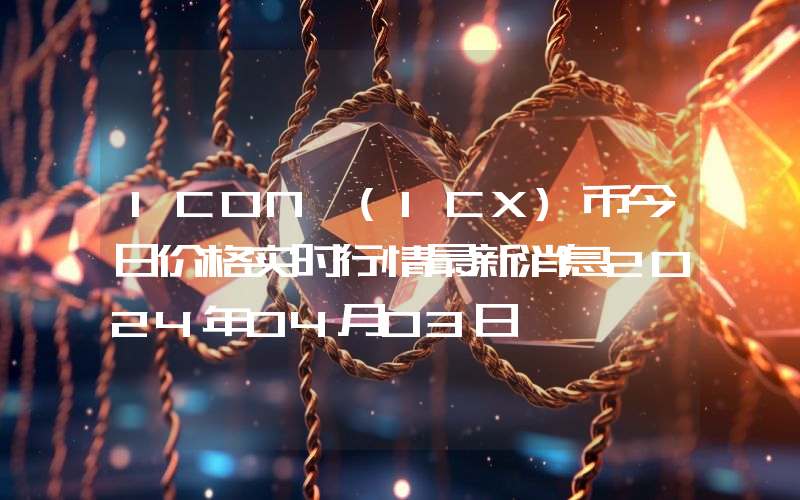 ICON (ICX)币今日价格实时行情最新消息2024年04月03日