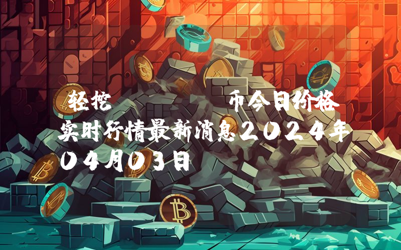 轻挖 (EM)币今日价格实时行情最新消息2024年04月03日