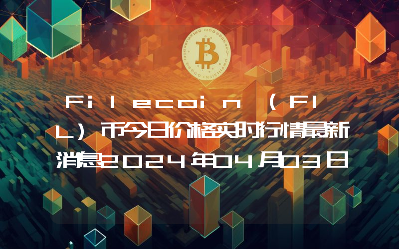 Filecoin (FIL)币今日价格实时行情最新消息2024年04月03日