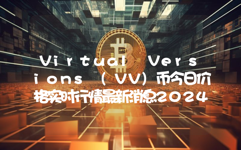 Virtual Versions (VV)币今日价格实时行情最新消息2024年04月03日