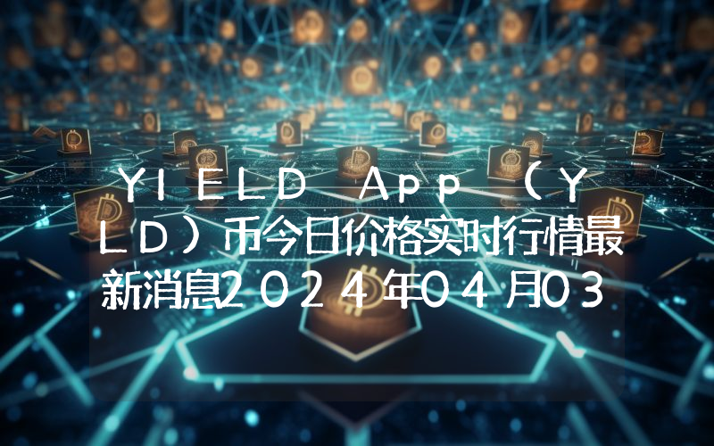YIELD App (YLD)币今日价格实时行情最新消息2024年04月03日