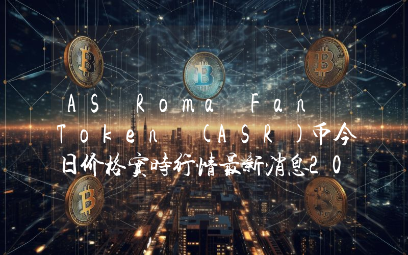 AS Roma Fan Token (ASR)币今日价格实时行情最新消息2024年04月03日