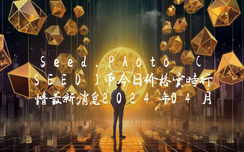 Seed.Photo (SEED)币今日价格实时行情最新消息2024年04月03日