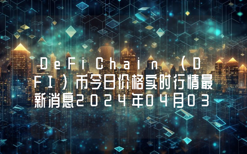 DeFiChain (DFI)币今日价格实时行情最新消息2024年04月03日