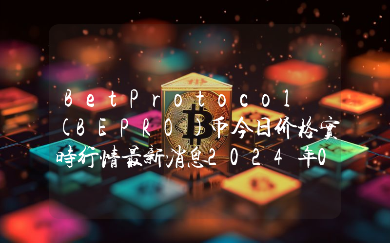 BetProtocol (BEPRO)币今日价格实时行情最新消息2024年04月03日