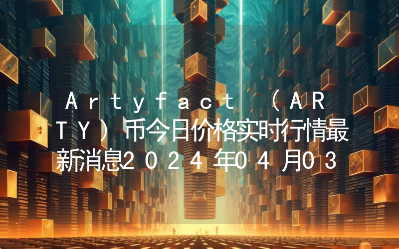 Artyfact (ARTY)币今日价格实时行情最新消息2024年04月03日