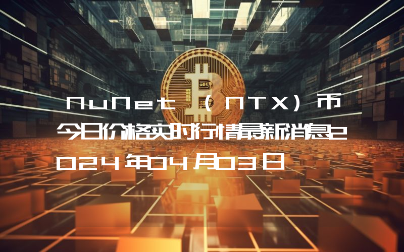 NuNet (NTX)币今日价格实时行情最新消息2024年04月03日