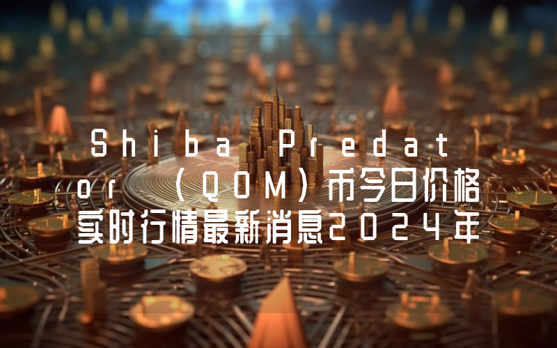 Shiba Predator (QOM)币今日价格实时行情最新消息2024年04月03日